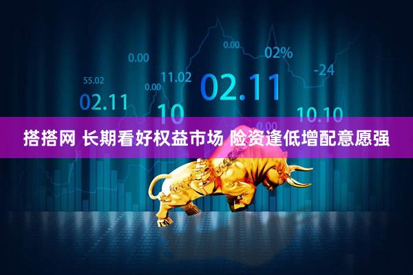 搭搭网 长期看好权益市场 险资逢低增配意愿强