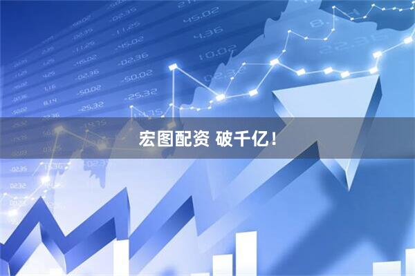 宏图配资 破千亿！