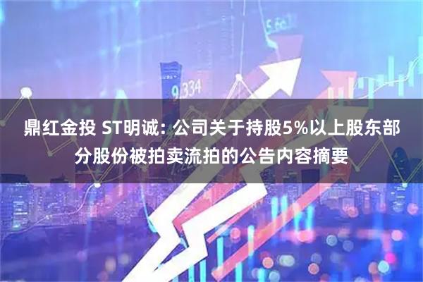 鼎红金投 ST明诚: 公司关于持股5%以上股东部分股份被拍卖流拍的公告内容摘要