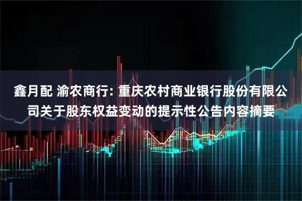 鑫月配 渝农商行: 重庆农村商业银行股份有限公司关于股东权益变动的提示性公告内容摘要