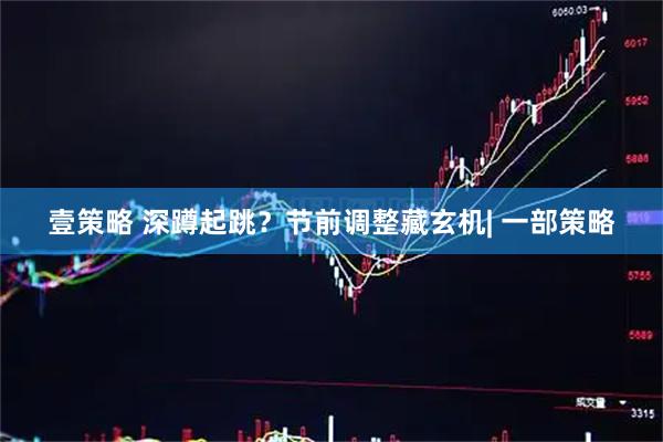 壹策略 深蹲起跳？节前调整藏玄机| 一部策略