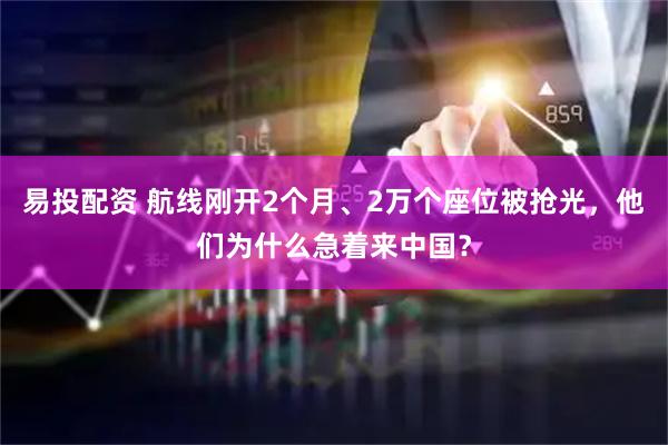 易投配资 航线刚开2个月、2万个座位被抢光，他们为什么急着来中国？