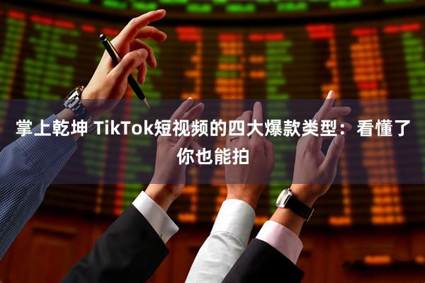 掌上乾坤 TikTok短视频的四大爆款类型：看懂了你也能拍
