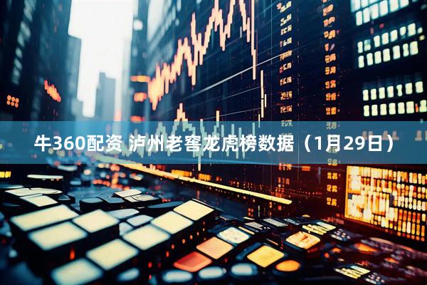 牛360配资 泸州老窖龙虎榜数据（1月29日）