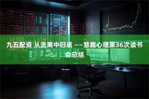 九五配资 从流离中归返 ——慧趣心理第36次读书会总结