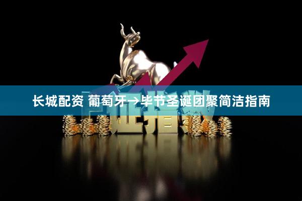 长城配资 葡萄牙→毕节圣诞团聚简洁指南