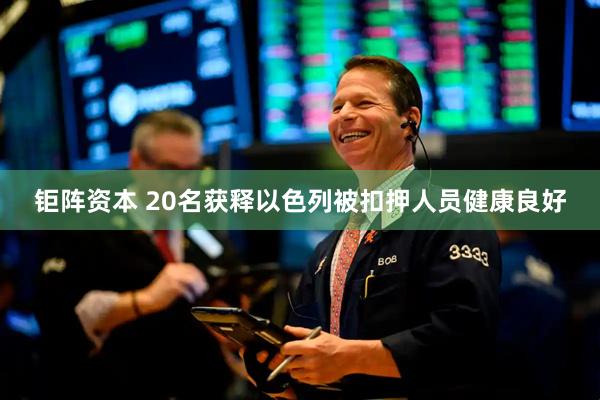 钜阵资本 20名获释以色列被扣押人员健康良好